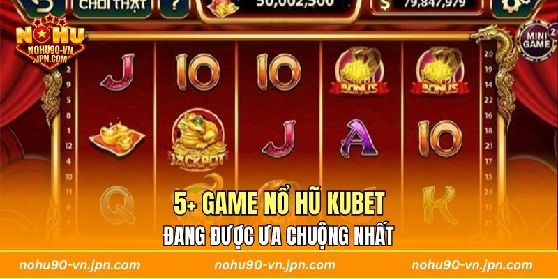 5+ Game Nổ Hũ Kubet đang được ưa chuộng nhất